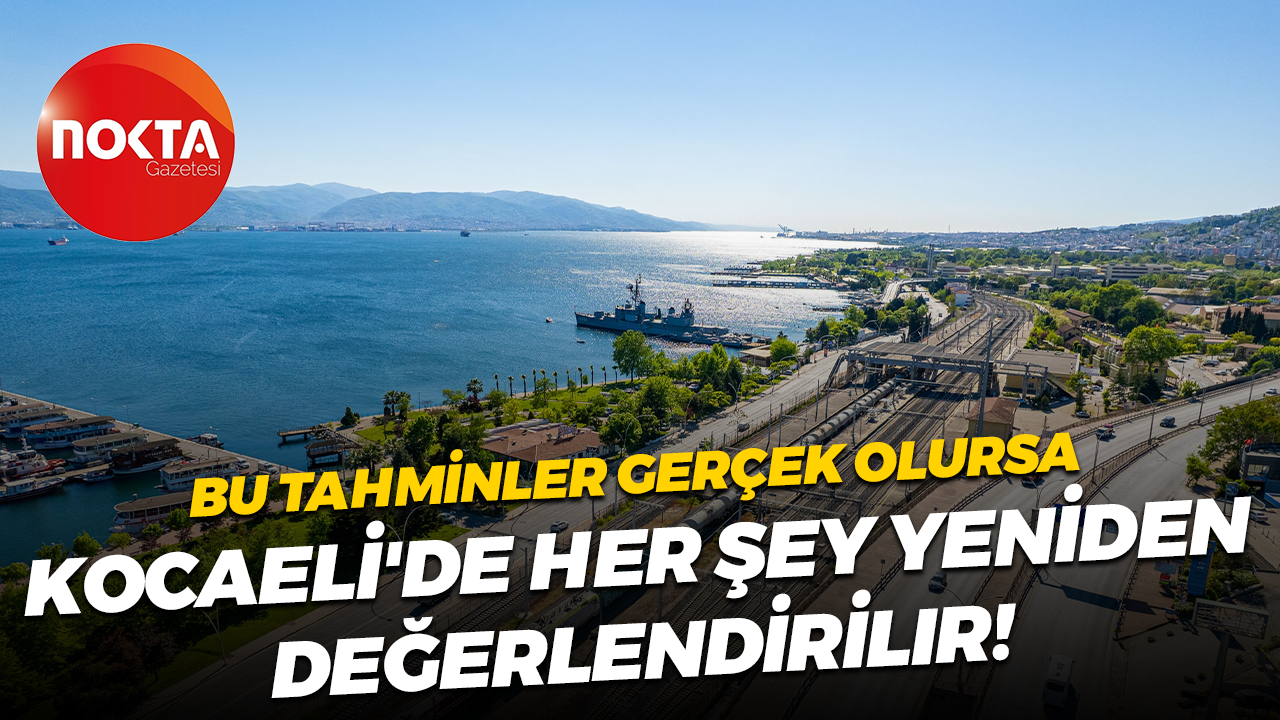 Bu tahminler gerçek olursa, Kocaeli'de her şey yeniden değerlendirilir!