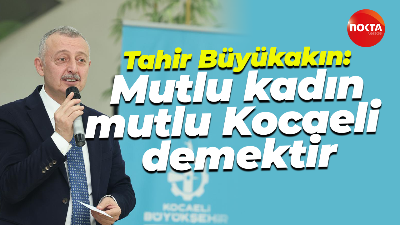 Tahir Büyükakın: Mutlu kadın; mutlu Kocaeli demektir