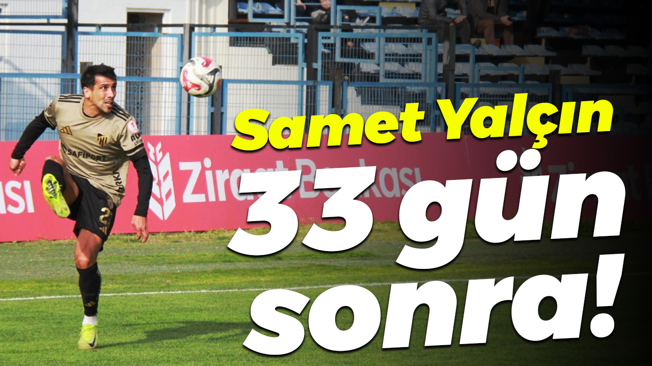 Samet Yalçın 33 gün sonra!