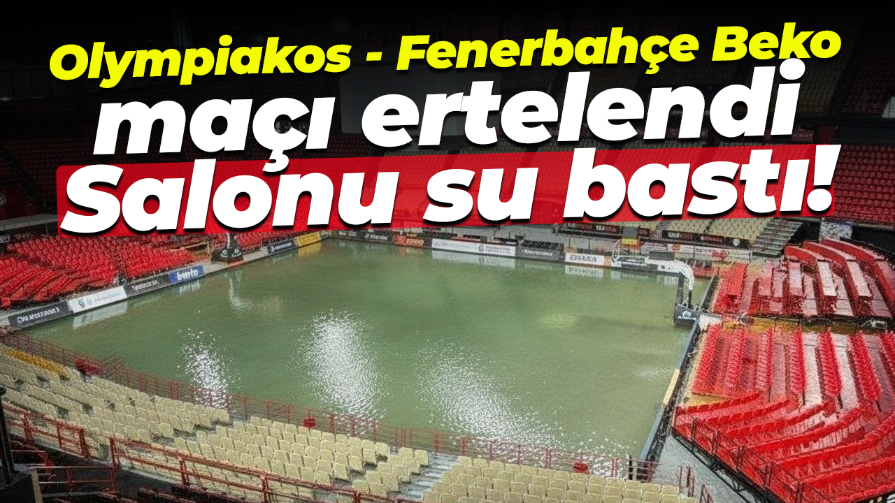 Olympiakos - Fenerbahçe Beko maçı ertelendi... Salonu su bastı!