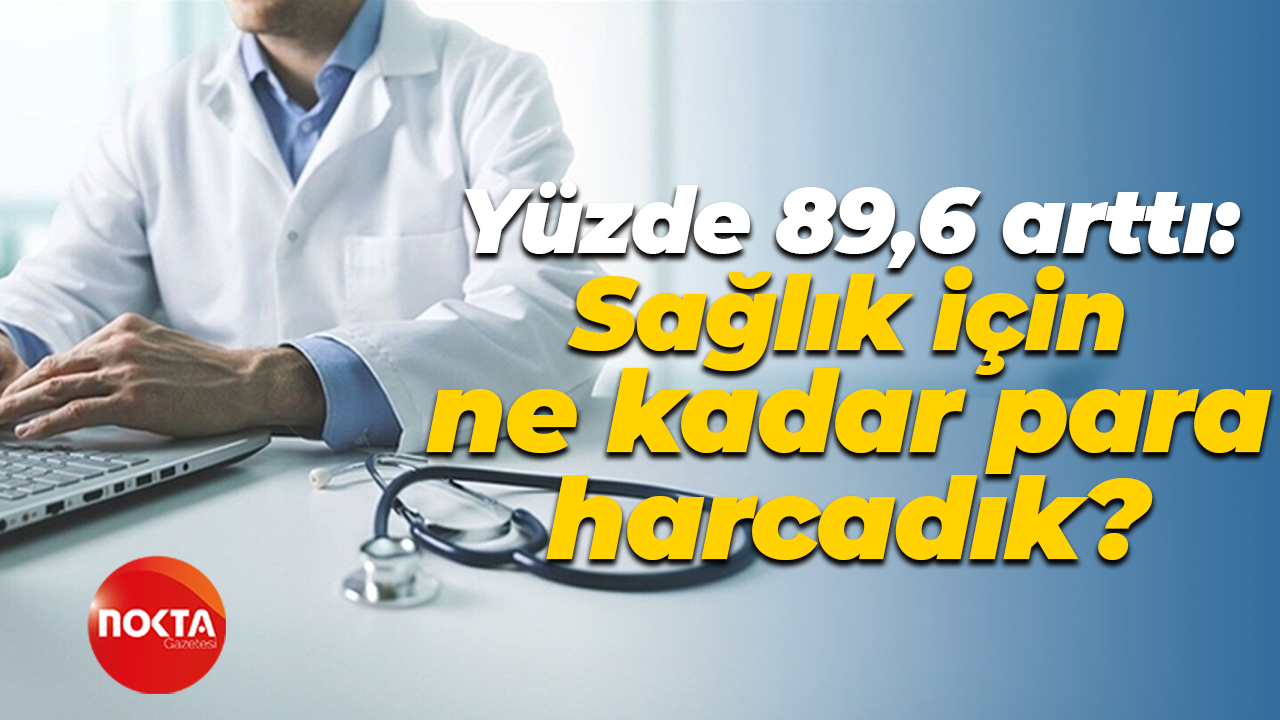 Yüzde 89,6 arttı: Sağlık için ne kadar para harcadık?