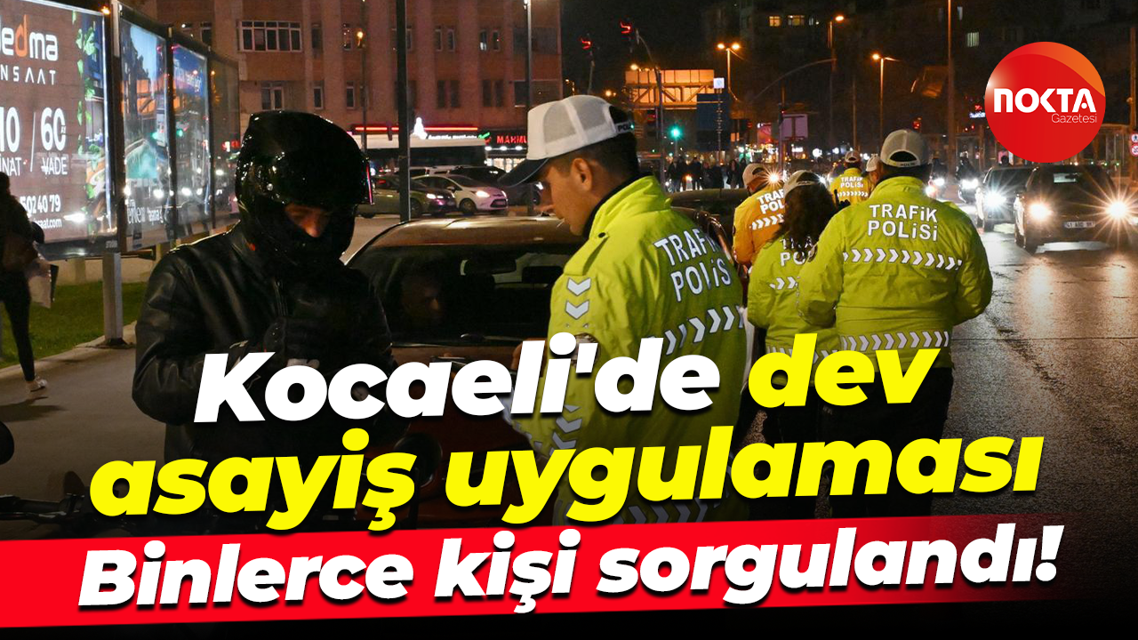 Kocaeli'de dev asayiş uygulaması... Binlerce kişi sorgulandı!