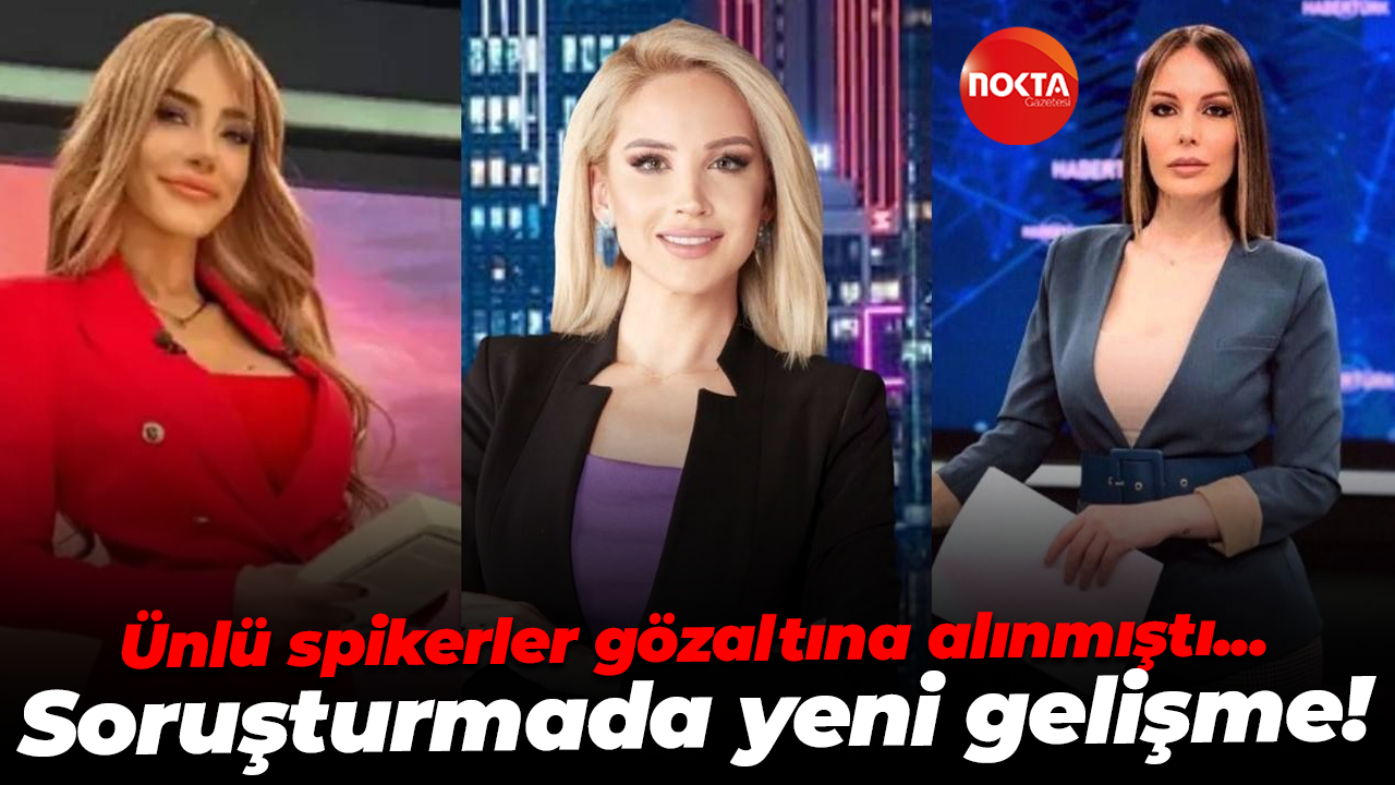 Ünlü spikerler gözaltına alınmıştı... Soruşturmada yeni gelişme!