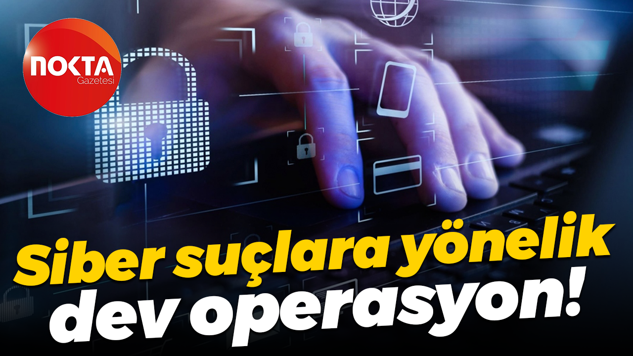 Siber suçlara yönelik dev operasyon!