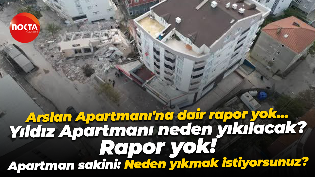 Arslan Apartmanı’nın raporu yok, Yıldız Apartmanı’nın da neden yıkılacağı belli değil!