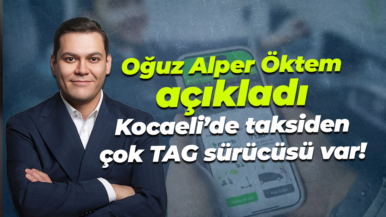 Oğuz Alper Öktem açıkladı; Kocaeli’de taksiden çok TAG sürücüsü var!