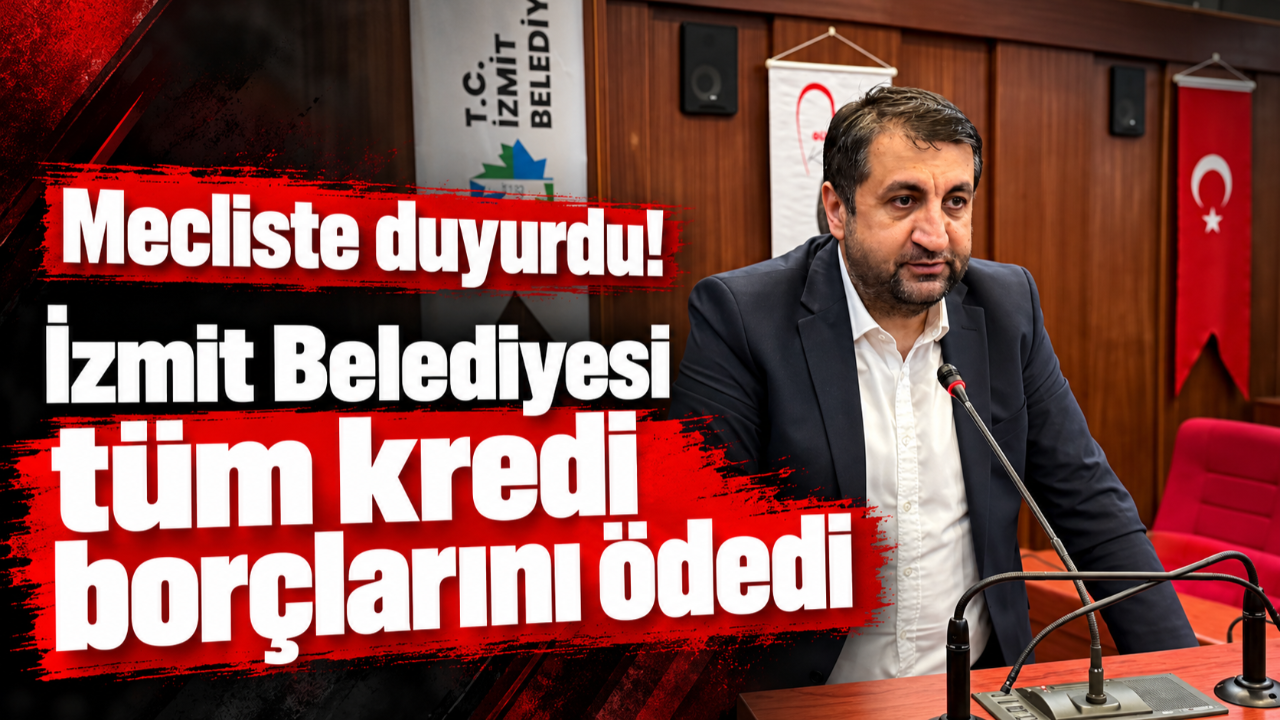 Mecliste duyurdu! İzmit Belediyesi tüm kredi borçlarını ödedi