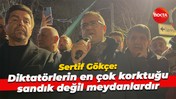 Sertif Gökçe: Diktatörlerin en çok korktuğu sandık değil meydanlardır