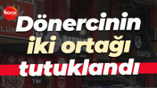 Çok sayıda kişinin zehirlendiği dönercinin 2 ortağı tutuklandı