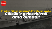 81 asker, “Vatan sağ olsun” diyerek, can verdi… Gölcük’e geleceklerdi ama olmadı!