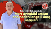 Fahrettin Batı açıkladı: Mart ayındaki artışın ana nedeni engelli araç satışları