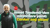 İsmet Taşdemir’den eleştirilere yanıt: Canları sağ olsun!