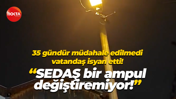 35 gündür müdahale edilmedi, vatandaş isyan etti! “SEDAŞ bir ampul değiştiremiyor!”