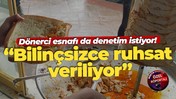 Dönerci esnafı da denetim istiyor! “Bilinçsizce ruhsat veriliyor”