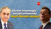 İBB Başkanı Ekrem İmamoğlu soruşturmasında Hayri Baraçlı detayı!