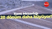 Kent Mezarlığı 20 dönüm daha büyüyor!