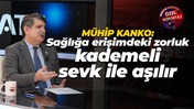 Mühip Kanko: Sağlığa erişimdeki zorluk kademeli sevk ile aşılır