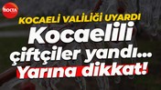 Kocaelili çiftçiler yandı... Yarına dikkat!
