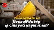 Yıllar sonra bir ilk… Kocaeli’de hiç iş cinayeti yaşanmadı!