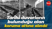 Tarihi duvarların bulunduğu alan koruma altına alındı!