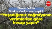 Ziraat Odası Başkanı Erdal Çetin'den tepki; “Yaşadığımız coğrafyanın verimlerine göre hesap yapın”