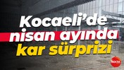 Kocaeli’de nisan ayında kar sürprizi