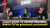 Cezmi Çiçek ve Ahmet Akçaalan Nokta TV'de gündemi yorumladı!