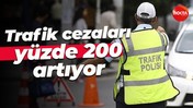 Trafik cezaları yüzde 200 artıyor