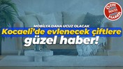 Kocaeli’de evlenecek çiftlere güzel haber! Mobilya daha ucuz olacak