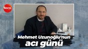 Mehmet Uzunoğlu'nun acı günü