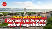 Uzmanlar açıkladı! Kocaeli için bugünü milat sayabiliriz