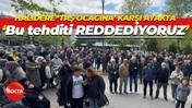 Halıdereliler taş ocağına karşı ayakta: Bu tehditi reddediyoruz