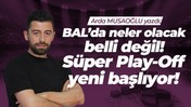 BAL’da neler olacak belli değil! Süper Play-Off yeni başlıyor!