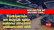 Kocaeli’de iki salonu var… Türkiye'nin en büyük spor salonu zincirini yabancılar aldı