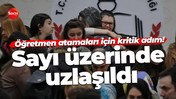 Öğretmen atamaları için kritik adım! Sayı üzerinde uzlaşıldı