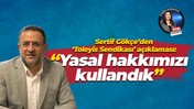 Sertif Gökçe’den ‘Toleyis Sendikası’ açıklaması: "Yasal hakkımızı kullandık"
