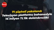 71 şüpheli yakalandı… Televizyon platformu bahanesiyle 14 milyon TL'lik dolandırıcılık!
