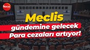 Meclis gündemine gelecek… Para cezaları artıyor!