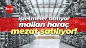 İşletmeler batıyor, malları haraç mezat satılıyor!