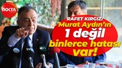 Rafet Kırgız: Murat Aydın’ın 1 değil, binlerce hatası var!
