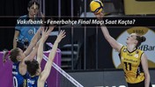 17 Nisan Perşembe Vakıfbank - Fenerbahçe Final Maçı Saat Kaçta, Hangi Kanalda Yayınlanacak?