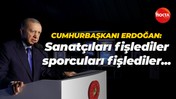 Cumhurbaşkanı Recep Tayyip Erdoğan: Sanatçıları fişlediler, sporcuları fişlediler...