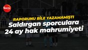 Hakem raporunu bile yazamamıştı... Saldırgan sporculara 24 ay hak mahrumiyeti