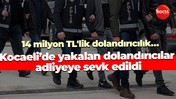 14 milyon TL'lik dolandırıcılık… Kocaeli’de yakalan dolandırıcılar adliyeye sevk edildi