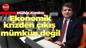Mühip Kanko: Ekonomik krizden çıkış mümkün değil