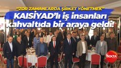 KAISİYAD’lı iş insanları kahvaltıda bir araya geldi! “Zor Zamanlarda Şirket Yönetmek”