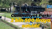 Cumhuriyet Parkı 2 bin 500 liraya satıldı!
