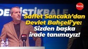 Saffet Sancaklı’dan Devlet Bahçeli’ye: Sizden başka irade tanımayız!