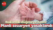 Bakanlık düğmeye bastı! Planlı sezaryen yasaklandı