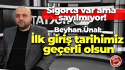 Sigorta var ama sayılmıyor! Beyhan Ünal: İlk giriş tarihimiz geçerli olsun